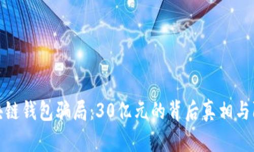 揭秘区块链钱包骗局：30亿元的背后真相与防范措施