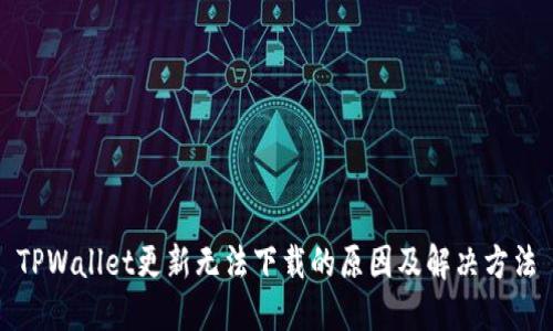 TPWallet更新无法下载的原因及解决方法