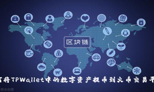 如何将TPWallet中的数字资产提币到火币交易平台?