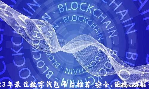 
2023年最佳数字钱包平台推荐：安全、便捷、功能齐全