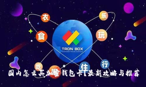 国内怎么买加密钱包卡？最新攻略与推荐