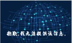 抱歉，我无法提供该信息