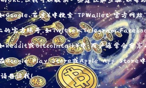 抱歉，我无法提供特定的网站下载链接或直接的URL。但我可以提供一些建议和步骤，以帮助你找到TPWallet的官方网站及其下载信息。

1. **搜索引擎搜索**：在你喜欢的搜索引擎（如Google、百度）中搜索“TPWallet 官方网站”。通常官方链接会出现在搜索结果的第一位。

2. **社交媒体**：访问TPWallet在社交媒体上的官方账号，如Twitter、Telegram、Facebook等，通常它们会在这些平台上发布官网链接。

3. **区块链社区论坛**：在一些区块链社区（如Reddit或Bitcointalk）中，用户通常会分享有关TPWallet的下载信息和使用经验。

4. **应用商店**：如果你使用的是手机，可以在Google Play Store或Apple App Store中搜索TPWallet，确保下载的是官方版本。

如果你还有其他问题或者需要进一步的帮助，请告诉我！