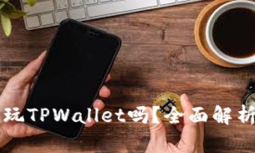 苹果手机能玩TPWallet吗？全面解析与使用指南