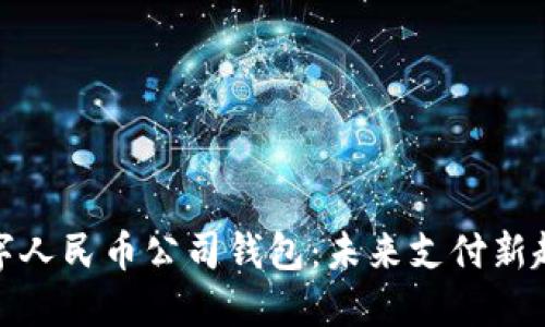 数字人民币公司钱包：未来支付新趋势