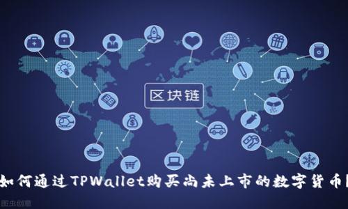 如何通过TPWallet购买尚未上市的数字货币？