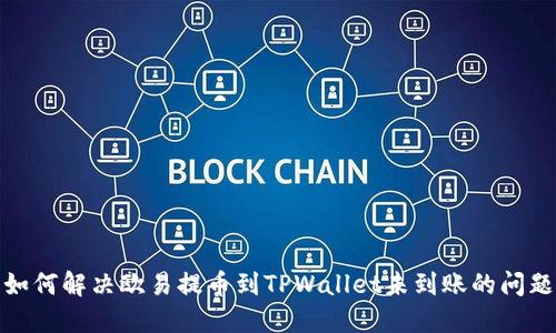 如何解决欧易提币到TPWallet未到账的问题