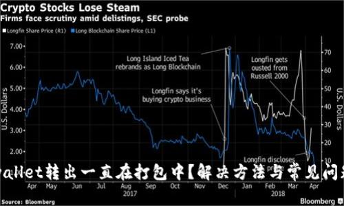 : tpwallet转出一直在打包中？解决方法与常见问题解析