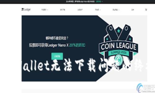 解决TPWallet无法下载问题的终极指南