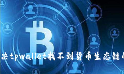 如何解决tpwallet找不到货币生态链的问题？