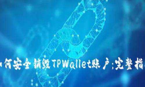 如何安全销毁TPWallet账户：完整指南
