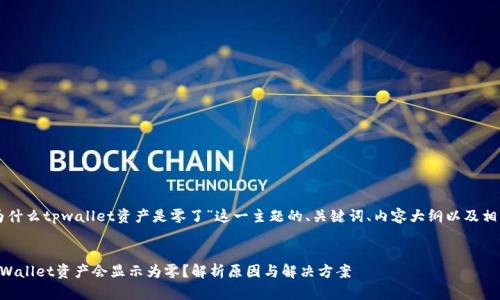 以下是对于“为什么tpwallet资产是零了”这一主题的、关键词、内容大纲以及相关问题的整理。

:
为什么你的TPWallet资产会显示为零？解析原因与解决方案