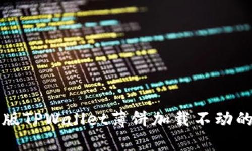 解决苹果版TPWallet薄饼加载不动的全面指南