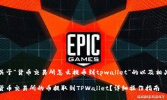 下面是关于“货币交易所怎么提币到tpwallet”的以