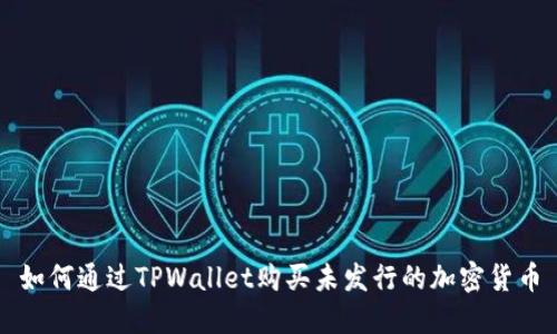 如何通过TPWallet购买未发行的加密货币