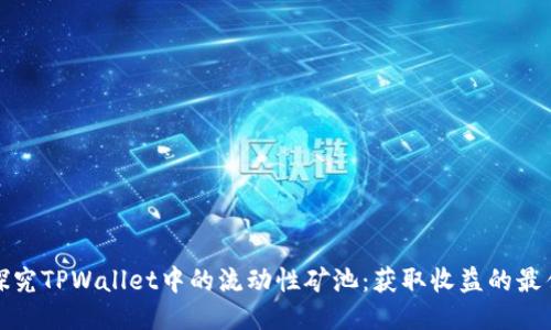深入探究TPWallet中的流动性矿池：获取收益的最佳策略
