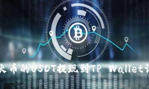 如何将火币的USDT提现到TP Wallet详细指南