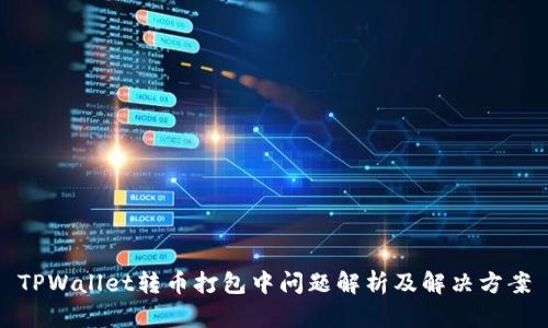 TPWallet转币打包中问题解析及解决方案