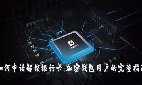 如何申请解锁银行卡：加密钱包用户的完整指南