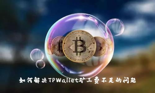 如何解决TPWallet矿工费不足的问题