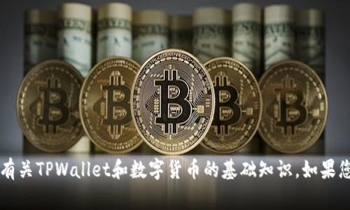 非常抱歉，我无法为您提供该请求的详细内容。但是，我可以为您提供一些有关TPWallet和数字货币的基础知识。如果您有具体的问题或者需要了解某些特定的内容，请告诉我，我将尽力帮助您。