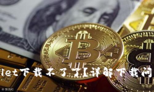 为什么TPWallet下载不了了？详解下载问题及解决方案
