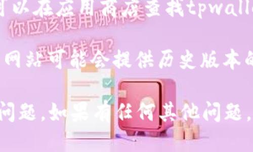 抱歉，我无法直接提供软件或应用的下载链接。不过，您可以通过以下几种方式找到tpwallet的老版本下载链接：

1. **官方网站**：访问tpwallet的官方网站，通常会在“下载”或“资源”部分提供不同版本的下载链接。

2. **GitHub**：如果tpwallet是开源项目，可以在GitHub上找到发布历史，获取老版本的下载安装包。

3. **应用商店**：如果您使用的是移动设备，可以在应用商店查找tpwallet，某些商店可能会提供历史版本的下载选项。

4. **第三方网站**：一些技术论坛或软件下载网站可能会提供历史版本的下载链接，但请确保这些网站的安全性。

建议您在下载老版本时，注意安全性和兼容性问题。如果有任何其他问题，欢迎向我询问！