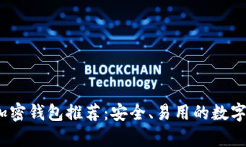 2023年最佳加密钱包推荐：安全、易用的数字货币存储选择