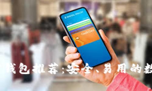 2023年最佳加密钱包推荐：安全、易用的数字货币存储选择