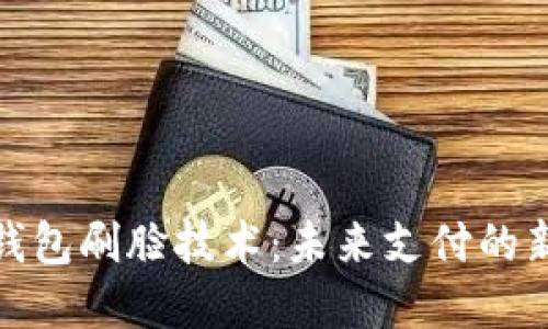 数字钱包刷脸技术：未来支付的新趋势