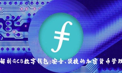 深入解析GCB数字钱包：安全、便捷的加密货币管理工具