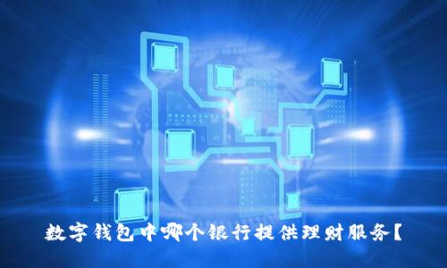 数字钱包中哪个银行提供理财服务？