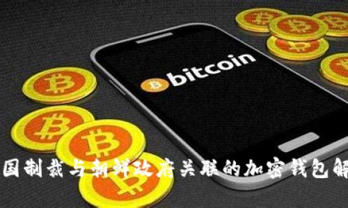 美国制裁与朝鲜政府关联的加密钱包解析