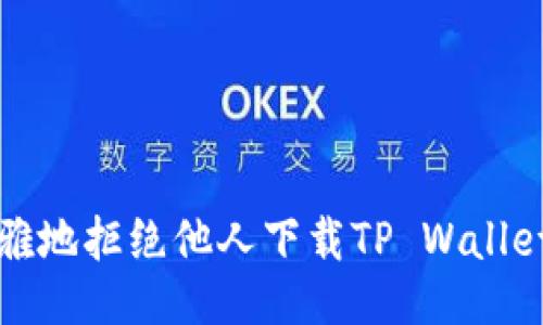 如何优雅地拒绝他人下载TP Wallet的方法