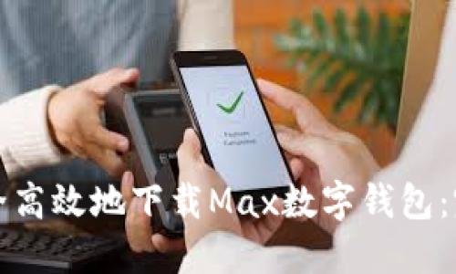 如何安全高效地下载Max数字钱包：完整指南