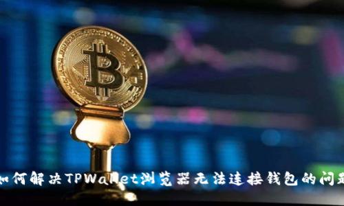 如何解决TPWallet浏览器无法连接钱包的问题