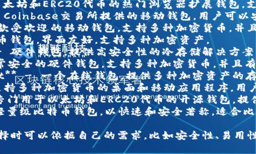 区块链钱包的名称有很多，不同的钱包提供不同的功能和安全性。以下是一些知名的区块链钱包名称：

1. **MetaMask** - 一个以太坊和ERC20代币的热门浏览器扩展钱包，支持去中心化应用(DApp)。
2. **Coinbase Wallet** - Coinbase交易所提供的移动钱包，用户可以安全存储多种加密货币。
3. **Trust Wallet** - 一款受欢迎的移动钱包，支持多种加密货币，并且与以太坊DApp兼容。
4. **Exodus** - 一个多货币钱包，界面友好，支持多种加密资产。
5. **Ledger Nano S/X** - 硬件钱包，提供高安全性的冷存储解决方案，适合长期保存加密货币。
6. **Trezor** - 另一款非常安全的硬件钱包，支持多种加密货币，并且有用户友好的界面。
7. **Blockchain.com Wallet** - 一个在线钱包，提供多种加密资产的存储和交易功能。
8. **Atomic Wallet** - 支持多种加密货币的桌面和移动应用程序，用户可以通过它进行交易和兑换。
9. **MyEtherWallet** - 专门用于以太坊和ERC20代币的开源钱包，提供私钥管理功能。
10. **Electrum** - 一款轻量级比特币钱包，以快速和安全著称，适合比特币用户。

每种钱包都有其特点，用户选择时可以依据自己的需求，比如安全性、易用性、是否支持多种货币等。