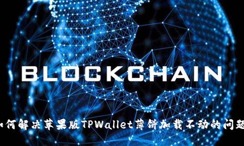 如何解决苹果版TPWallet薄饼加载不动的问题？