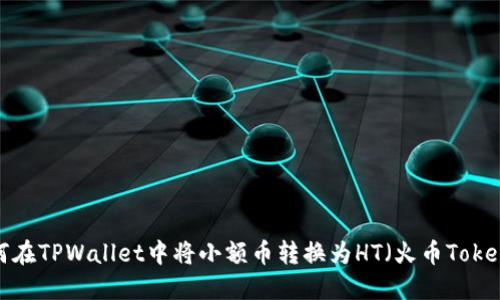 如何在TPWallet中将小额币转换为HT（火币Token）？