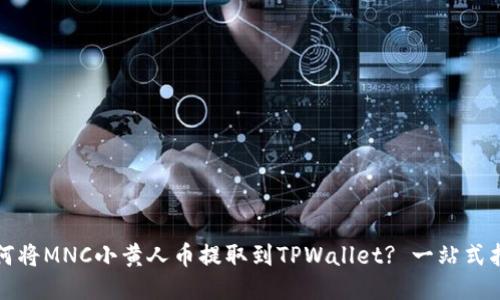 如何将MNC小黄人币提取到TPWallet? 一站式指南