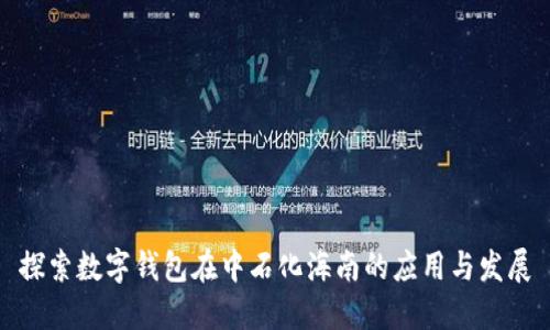 探索数字钱包在中石化海南的应用与发展