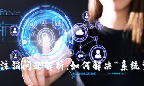 数字钱包注销问题解析：如何解决“系统繁忙”困扰