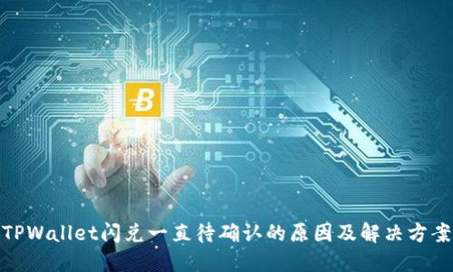 TPWallet闪兑一直待确认的原因及解决方案