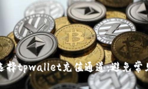 如何正确选择tpwallet充值通道：避免常见错误指南