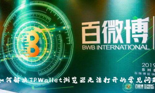 如何解决TPWallet浏览器无法打开的常见问题