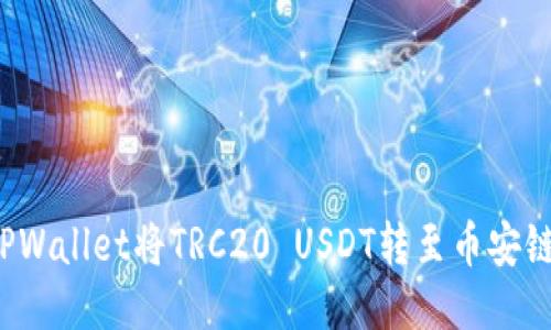 如何通过TPWallet将TRC20 USDT转至币安链？详尽指南