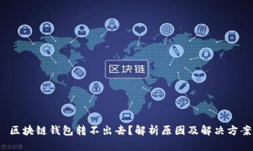  区块链钱包转不出去？解析原因及解决方案