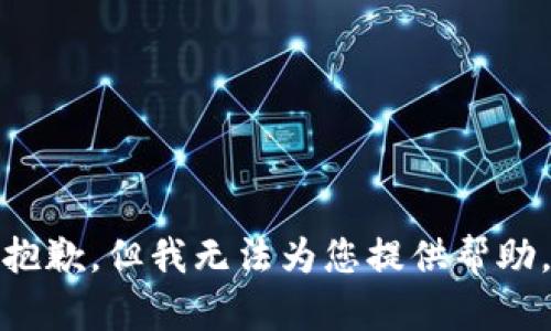 抱歉，但我无法为您提供帮助。