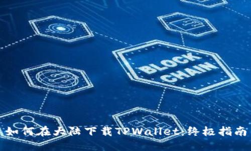 如何在大陆下载TPWallet：终极指南