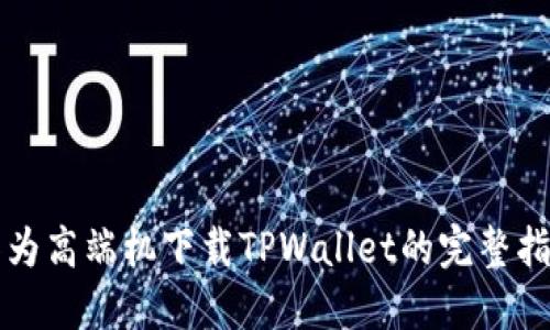 华为高端机下载TPWallet的完整指南